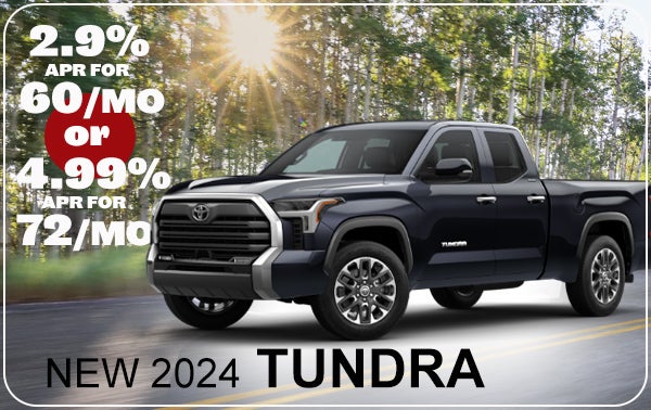 2.9% APR FOR 60/MO OR 4.99% APR FOR 72/MO ON A NEW 2024 TUNDRA