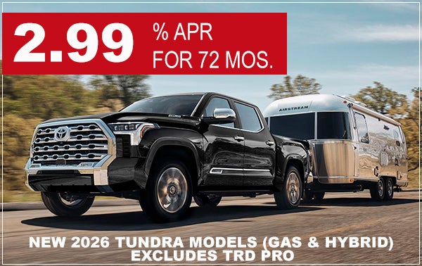 2.99% APR FOR 72/MOS. ON NEW 2026 TUNDRA MODELS (EXCLUDES TRD PRO)